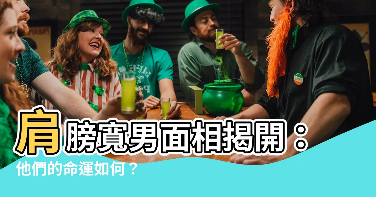 【肩膀寬男面相】肩膀寬男面相揭開：他們的命運如何？