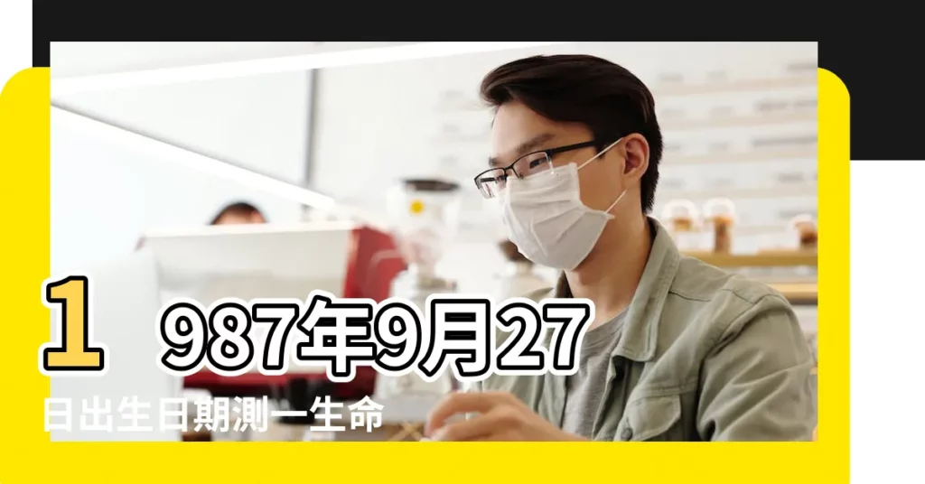 1987年9月27日出生日期測一生命運 |生日測試性格 |1987年9月27日出生時間看命運 |【1987年9月27日命運怎麼樣】