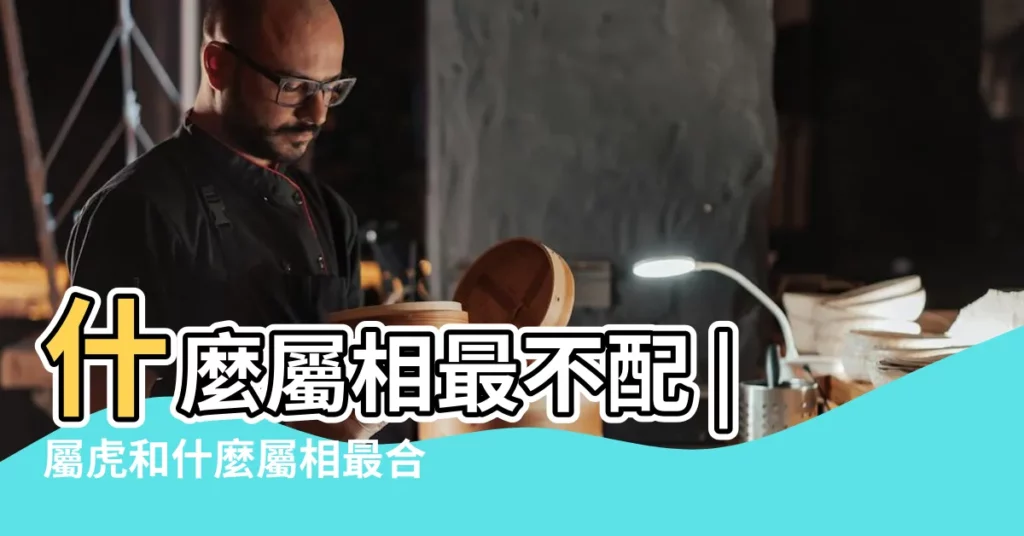 什麼屬相最不配 |屬虎和什麼屬相最合 |注意你身邊有嗎 |【屬虎的找個什麼屬什麼的最好】