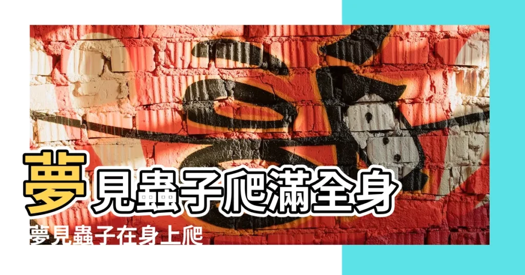 夢見蟲子爬滿全身 |夢見蟲子在身上爬 |鑽進皮膚了夢見蟲子爬滿全身 |【夢見蓋蟲子爬身上】