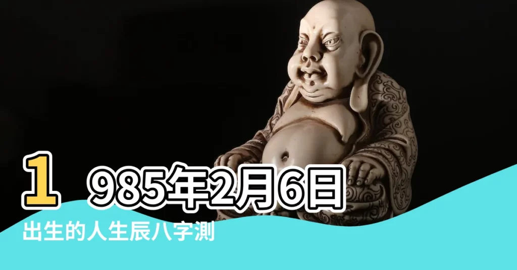 1985年2月6日出生的人生辰八字測算 |農曆一九八 |是什麼命 |【1985年2月6日出生的人】
