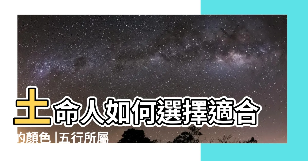 【五行土的顏色】土命人如何選擇適合的顏色 |五行所屬的顏色及選車的顏色 |什麼顏色屬土 |
