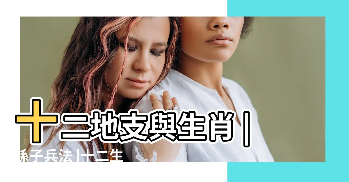 【生肖地支】十二地支與生肖 |孫子兵法 |十二生肖背後的天干地支 |