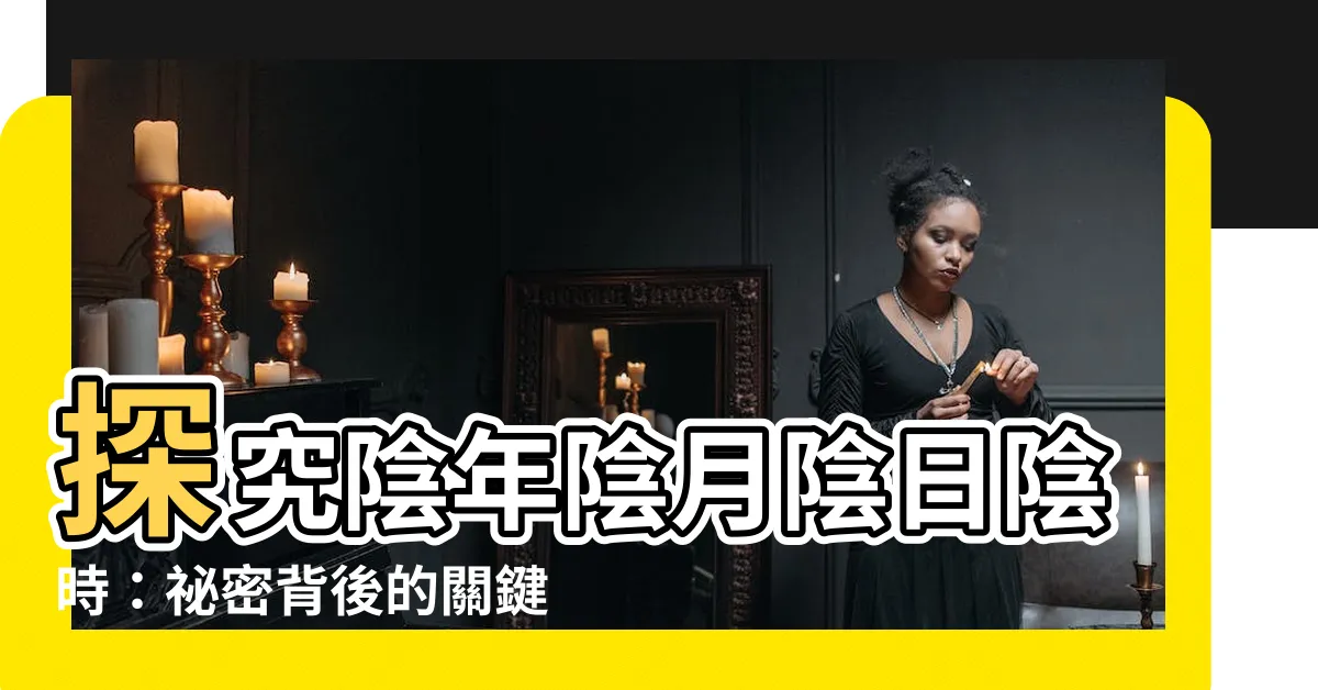 【陰年陰月陰日陰時】探究陰年陰月陰日陰時：秘密背後的關鍵
