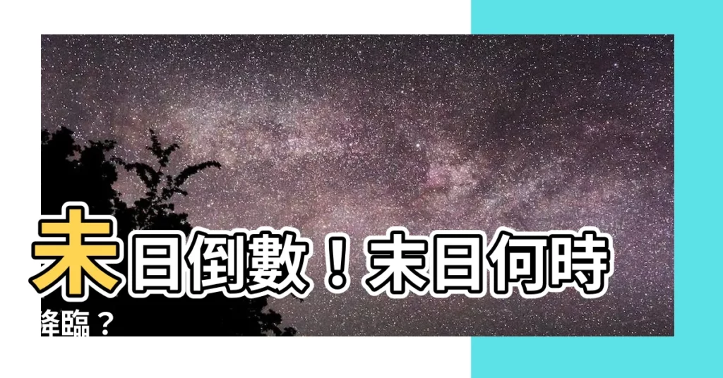 【未日是什麼時候】未日倒數！末日何時降臨？