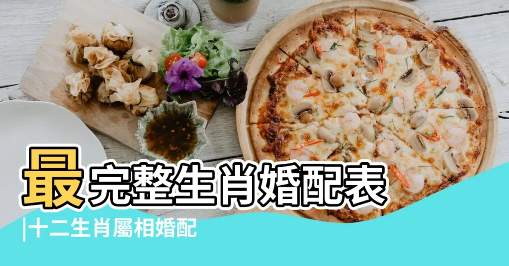 最完整生肖婚配表 |十二生肖屬相婚配配對表 |你的生肖配什麼最好 |【屬相搭配】