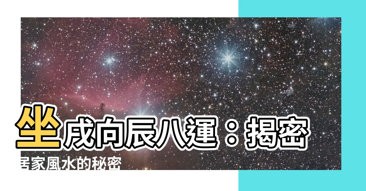 【坐戌向辰八運】坐戌向辰八運：揭密居家風水的秘密