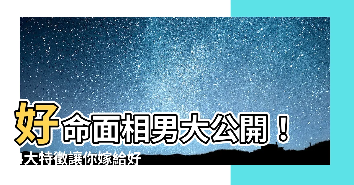 【好命面相男】好命面相男大公開！4大特徵讓你嫁給好老公