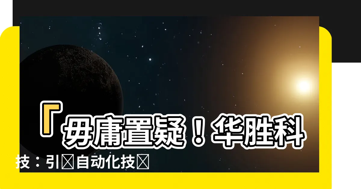 【華勝】「毋庸置疑！華勝科技：引領自動化技術革命的全球巨頭！」