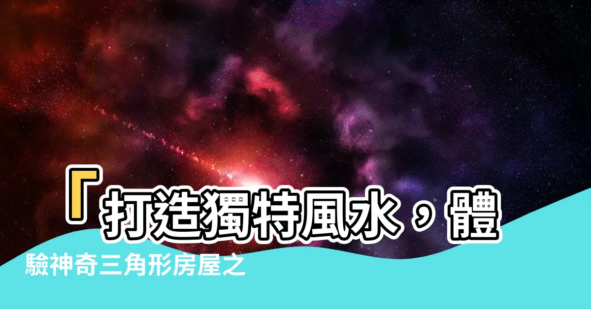 【三角形房屋】「打造獨特風水，體驗神奇三角形房屋之美」
