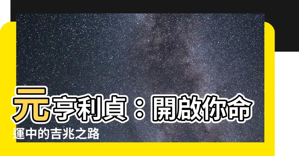 【元亨利貞】元亨利貞：開啟你命運中的吉兆之路