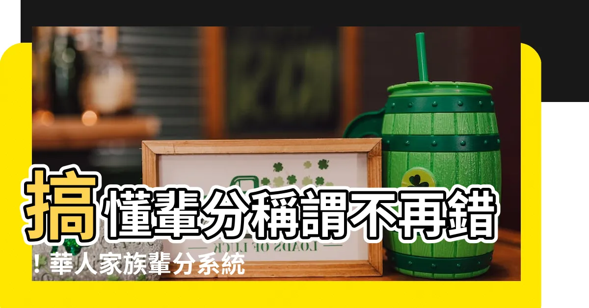 【輩份名稱】搞懂輩分稱謂不再錯！華人家族輩分系統全解析