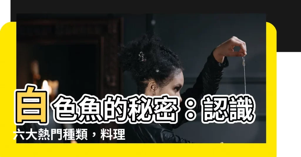 【白色的魚】白色魚的秘密:認識六大熱門種類,料理大公開!