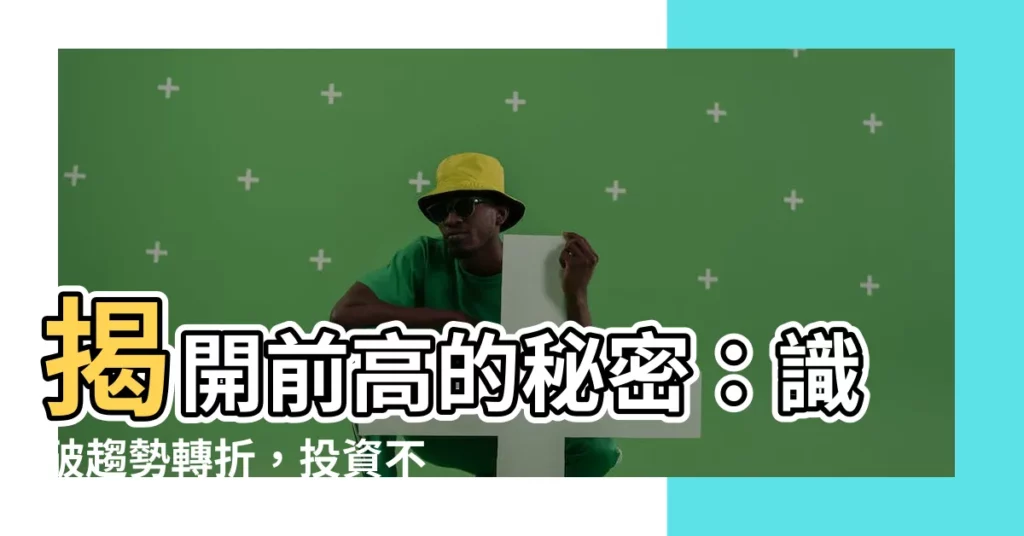 【前高意思】揭開前高的秘密：識破趨勢轉折，投資不迷惘