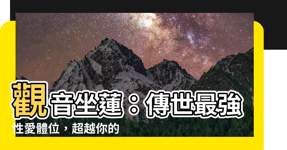 【觀音坐】觀音坐蓮：傳世最強性愛體位，超越你的想像！