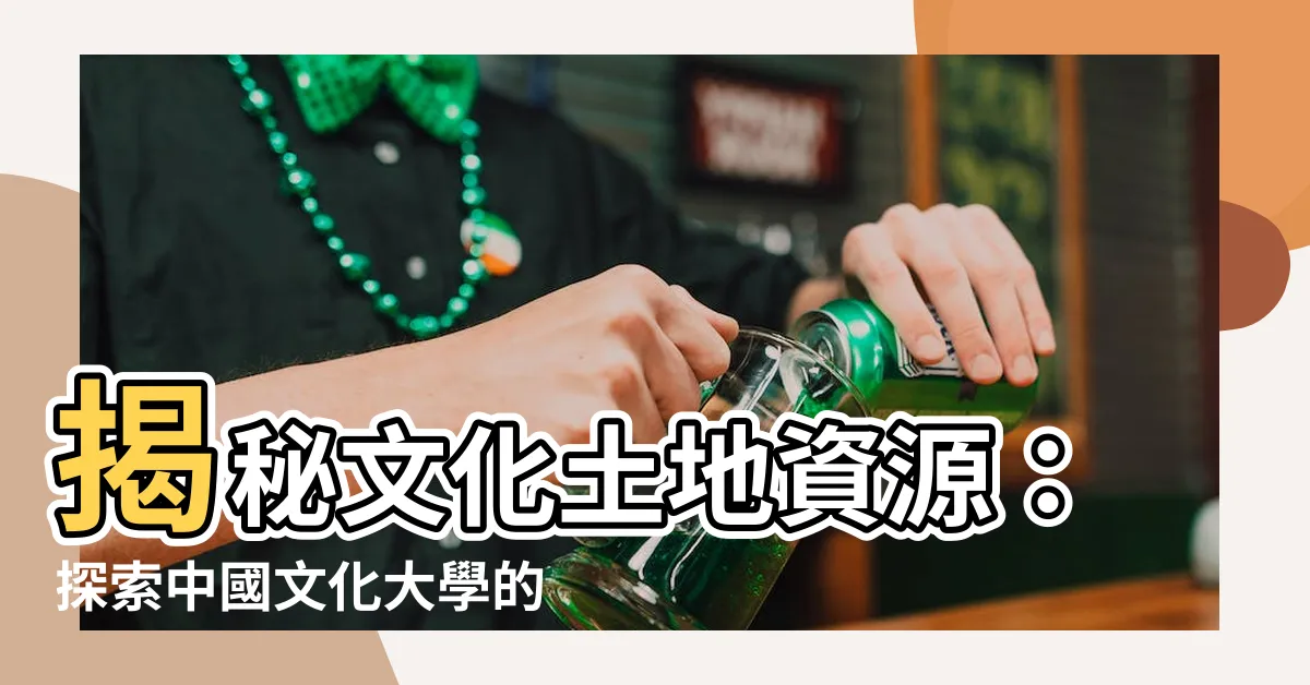【文化土地資源】揭秘文化土地資源：探索中國文化大學的秘境