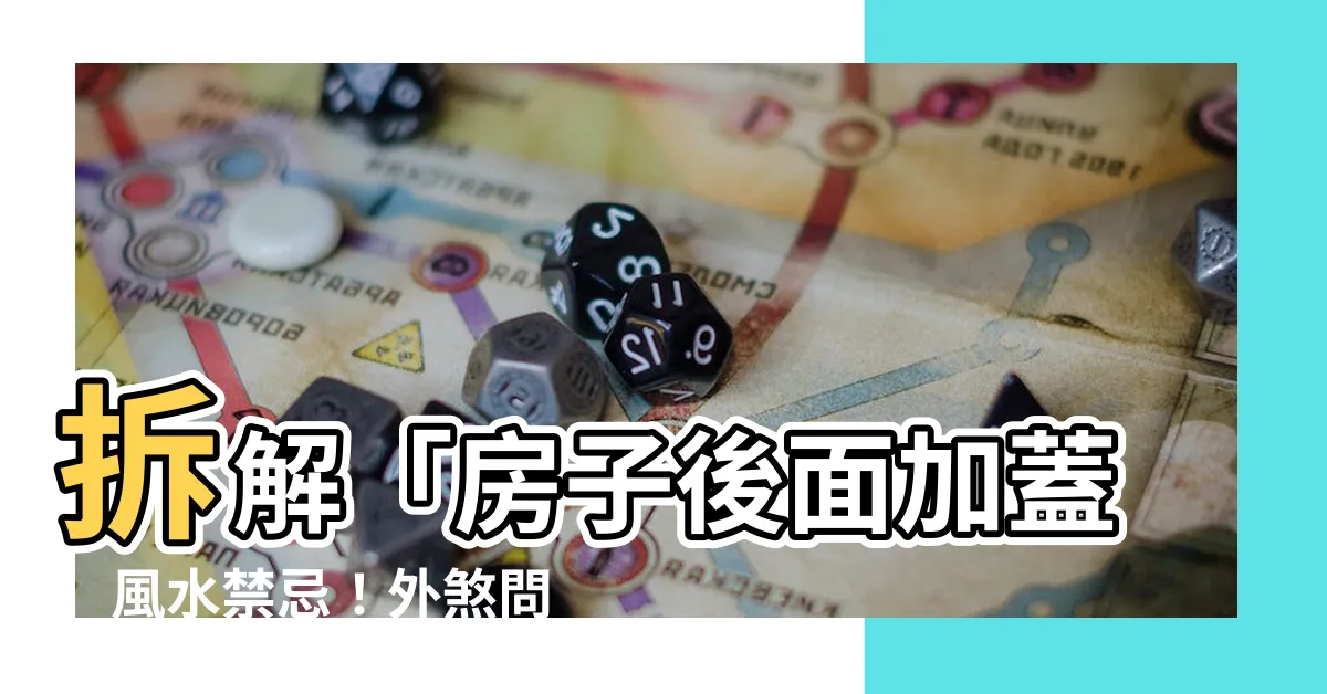 【房子後面加蓋】拆解「房子後面加蓋」風水禁忌！外煞問題大揭密，不可不看！