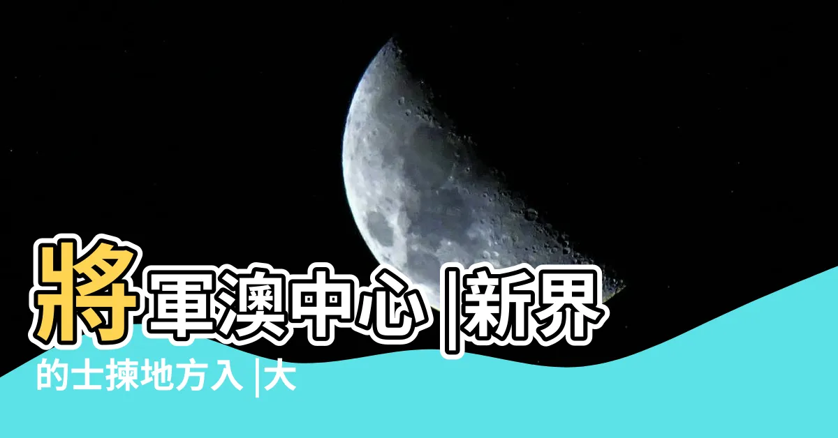 【將軍澳是什麼區】將軍澳中心 |新界的士揀地方入 |大量機構地址寫九龍將軍澳 |