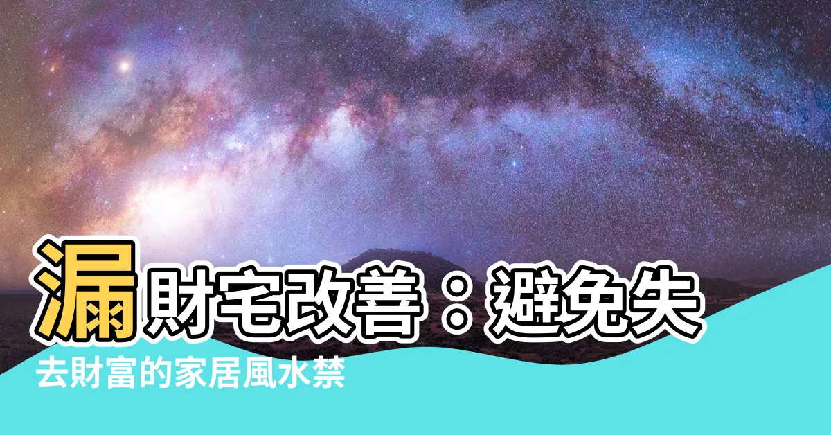 【漏財宅 改善】漏財宅改善：避免失去財富的家居風水禁忌