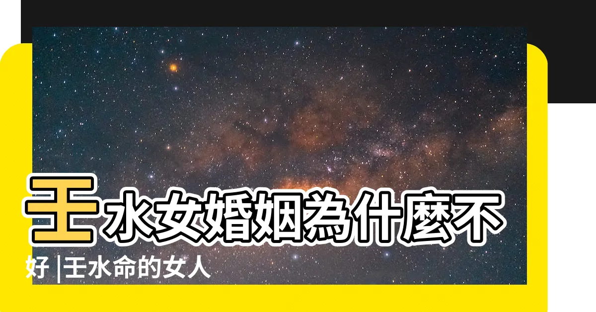 【壬水女婚姻】壬水女婚姻為什麼不好 |壬水命的女人旺夫嗎 |壬水命的女人特點 |