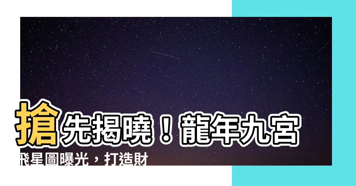 【龍年九宮飛星圖】搶先揭曉！龍年九宮飛星圖曝光，打造財運、桃花的風水聖地