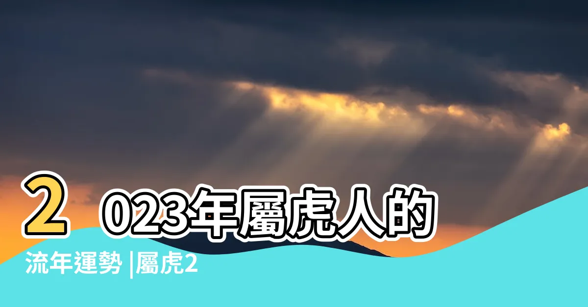 【屬虎2023每月運勢】2023年屬虎人的流年運勢 |屬虎2023年下半年運勢及運程屬虎人2023年每月運程運勢 |每月運勢詳解 |