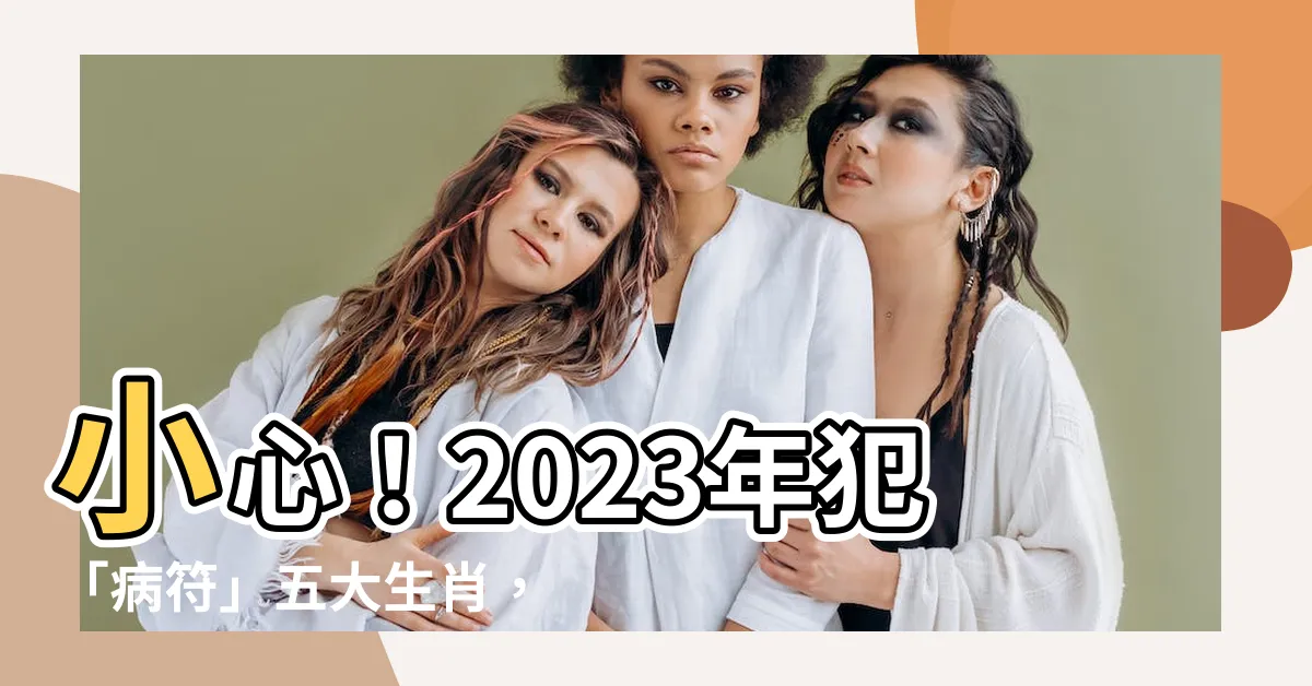 【2023犯病符如何解】小心！2023年犯「病符」五大生肖，如何化解？
