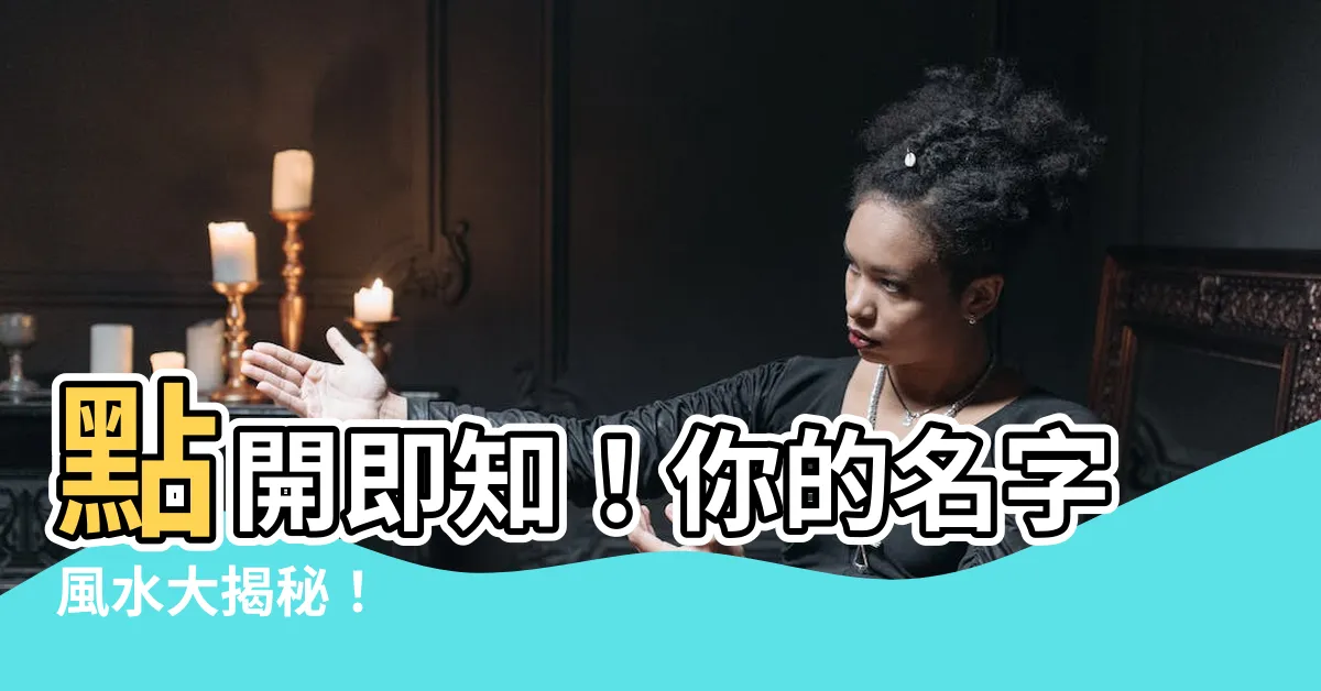 【名字 風水】點開即知！你的名字風水大揭秘！