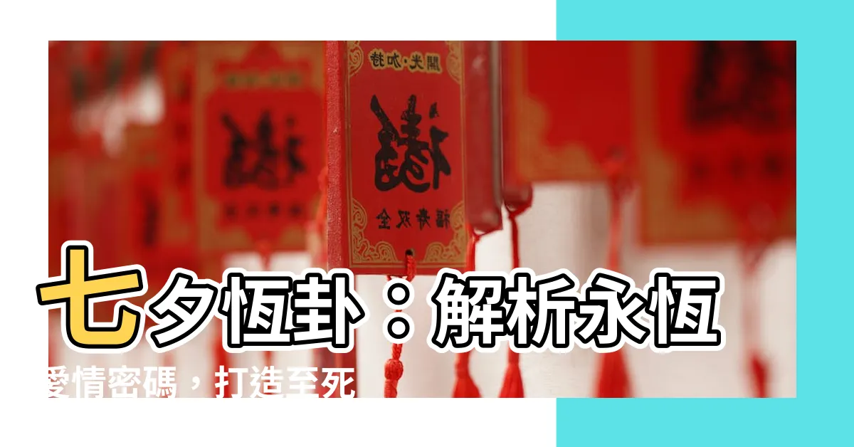 【恆卦感情】七夕恆卦：解析永恆愛情密碼，打造至死不渝的緣分