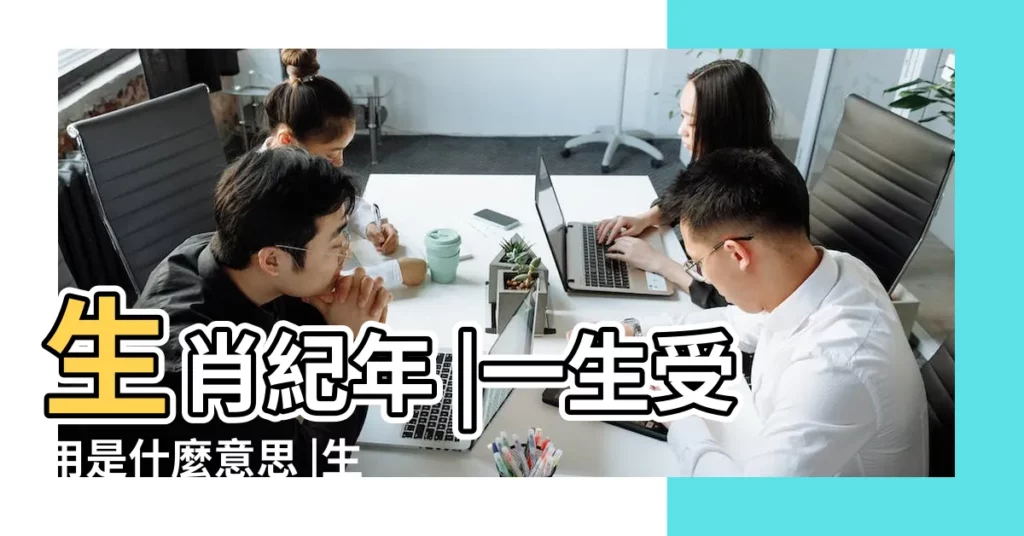 生肖紀年 |一生受用是什麼意思 |生肖紀年 |【一生受意的意思是什麼意思是什麼生肖】