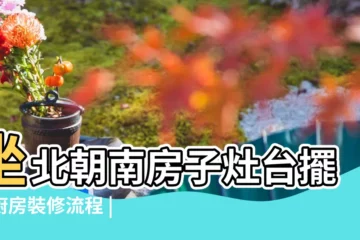 【坐北朝南房子廚房放在那個位置好】坐北朝南房子灶台擺放廚房裝修流程 |廚房在哪個方位風水好 |房子坐北朝南 |
