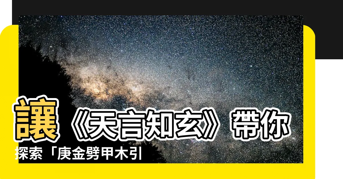 【庚金劈甲引丁火】讓《天言知玄》帶你探索「庚金劈甲木引丁火」的玄妙！