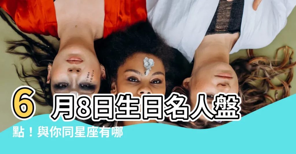 【6月8日生日名人】6月8日生日名人盤點！與你同星座有哪些名人明星？