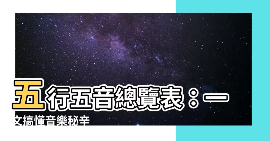 【五音五行表】五行五音總覽表：一文搞懂音樂秘辛