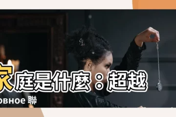 【家庭】家庭是什麼：超越 кровное 聯結的現代化定義