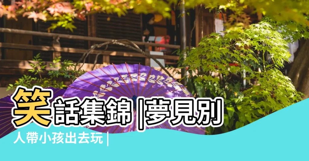 笑話集錦 |夢見別人帶小孩出去玩 |夢中情人不靠譜作品相關 |【夢見扯着別人家小男孩在街上】