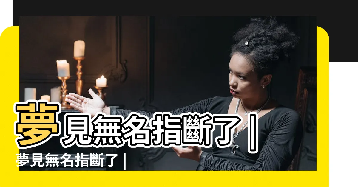 【夢到無名指斷掉】夢見無名指斷了 |夢見無名指斷了 |夢見無名指斷了沒出血什麼意思 |