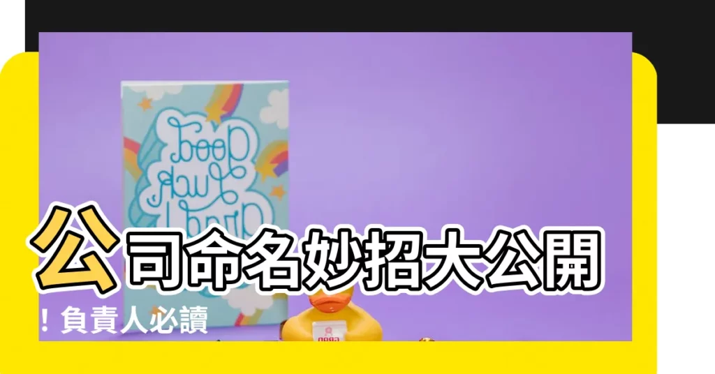 【公司命名負責人】公司命名妙招大公開!負責人必讀