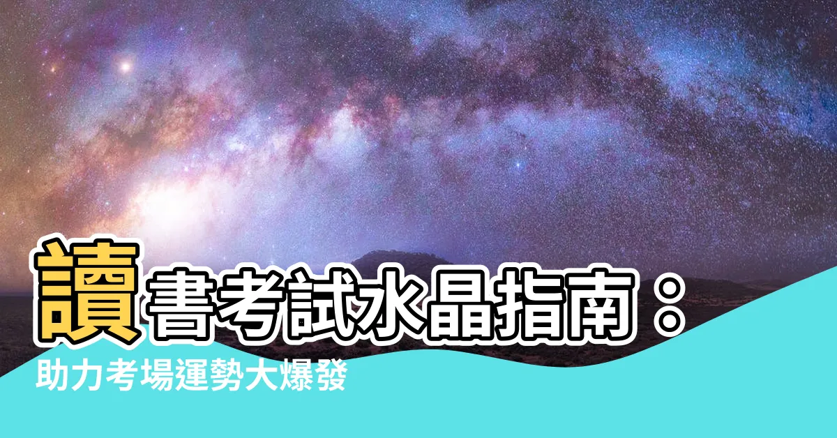 【讀書考試水晶】讀書考試水晶指南：助力考場運勢大爆發！