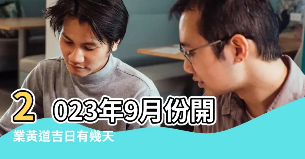2023年9月份開業黃道吉日有幾天 |2023年9月入宅最吉利好日子 |2022年九月黃道吉日一覽表 |【陽曆9月份最好的日子】