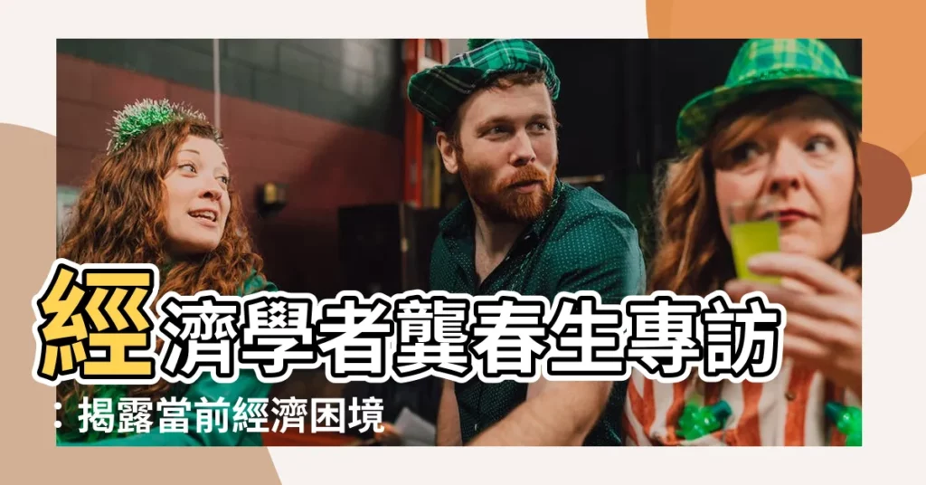 【龔春生】經濟學者龔春生專訪：揭露當前經濟困境與因應之道