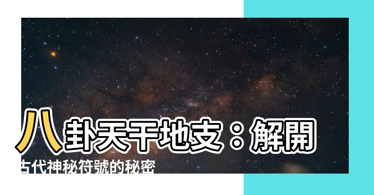 【八卦天干地支】八卦天干地支：解開古代神秘符號的秘密關係