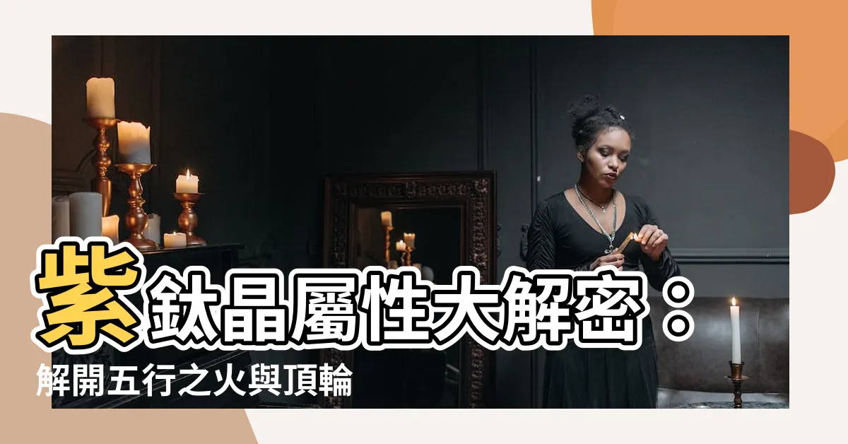 【紫鈦晶屬性】紫鈦晶屬性大解密：解開五行之火與頂輪能量