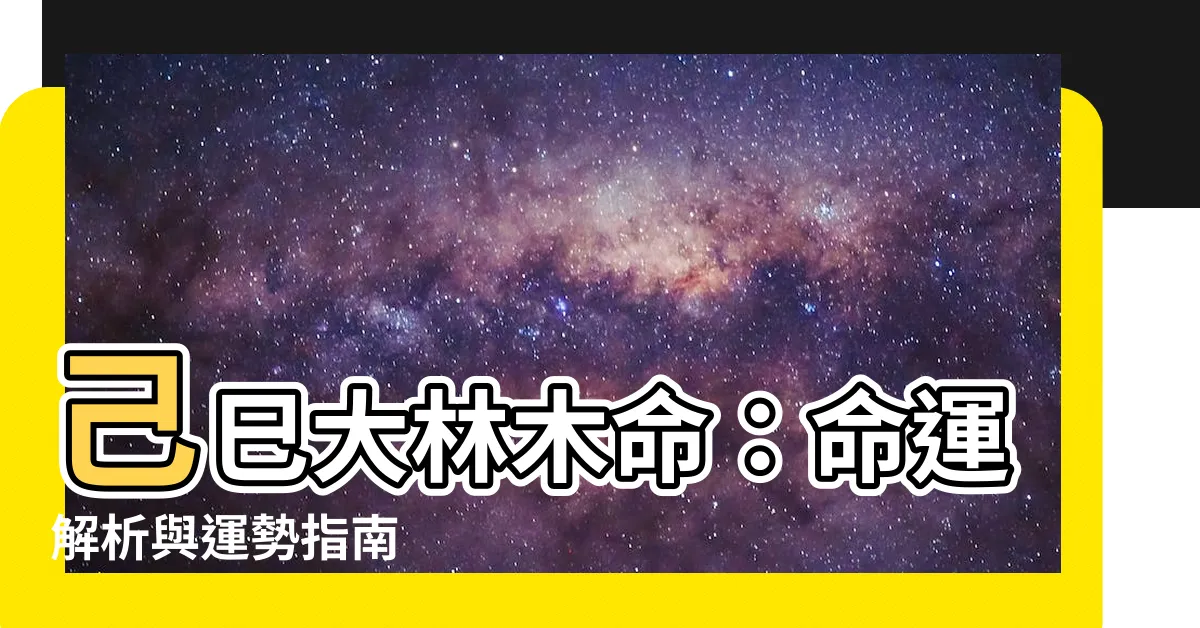 【己巳大林木】己巳大林木命：命運解析與運勢指南