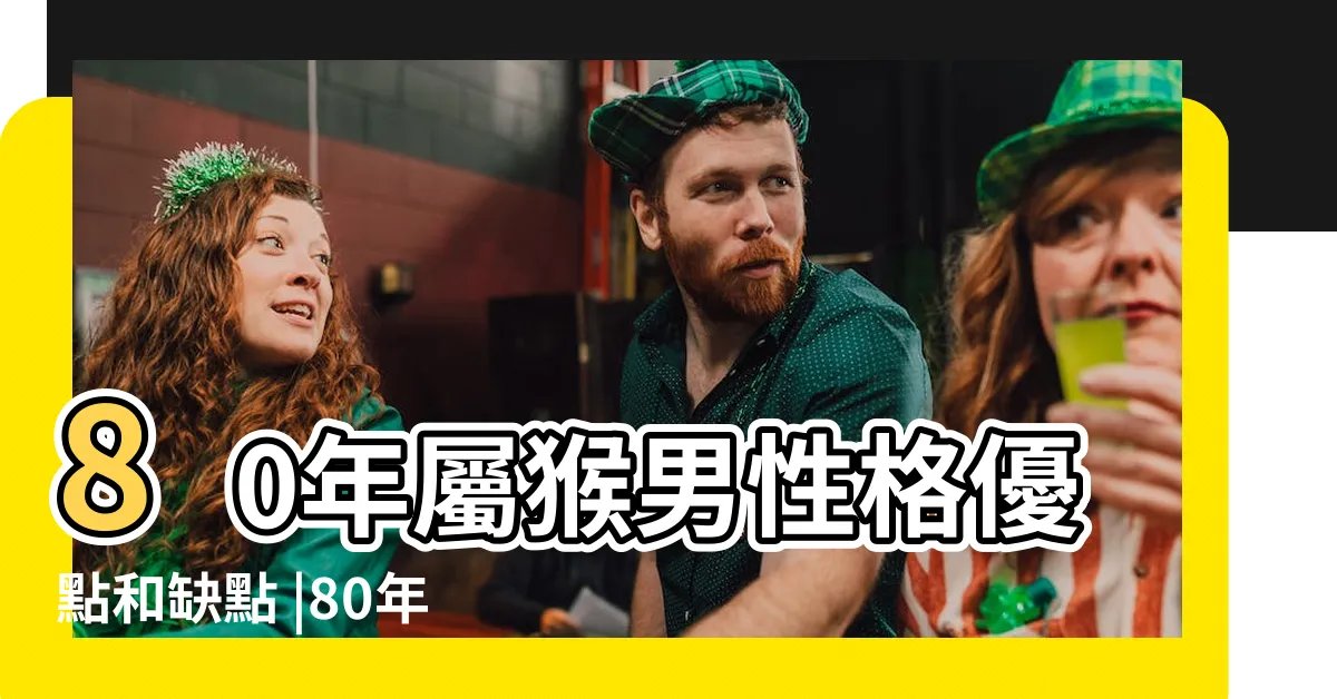 【1980年是什麼猴】80年屬猴男性格優點和缺點 |80年屬猴人命運好不好 |1980年屬猴是什麼命 |