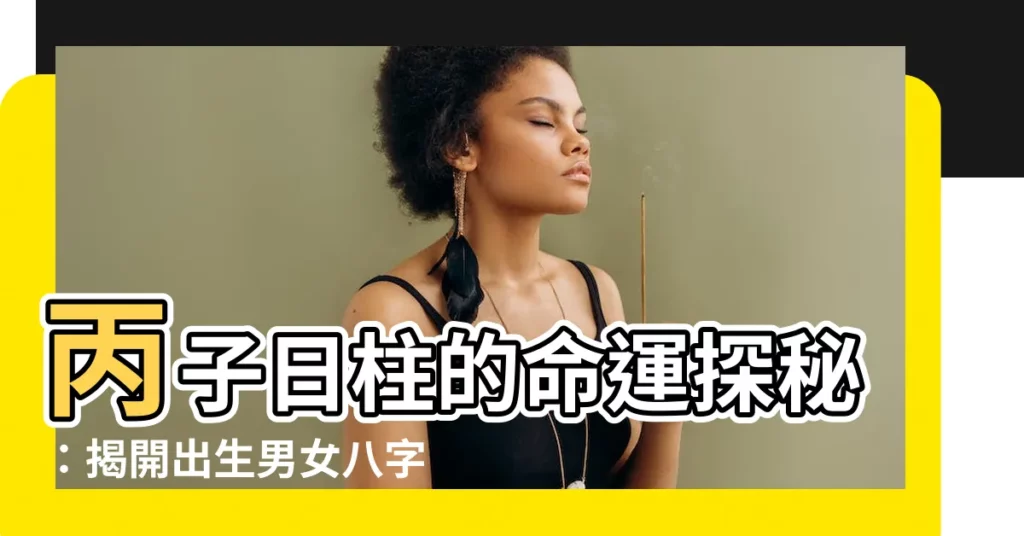【丙子 日柱】丙子日柱的命運探秘：揭開出生男女八字玄機
