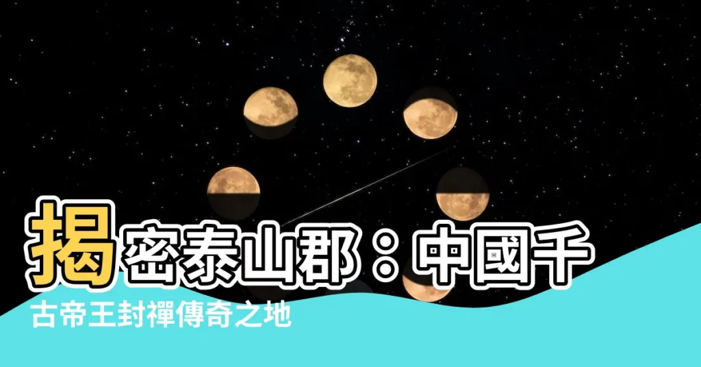【泰山郡】揭密泰山郡：中國千古帝王封禪傳奇之地