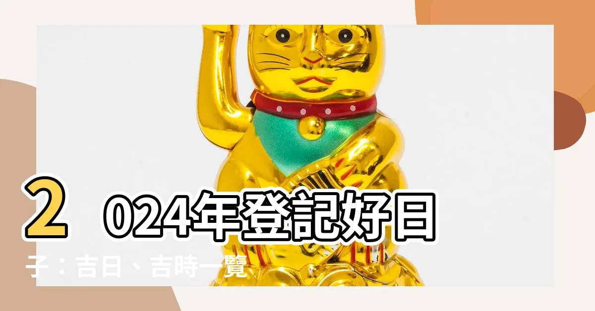 【登記好日子】2024年登記好日子：吉日、吉時一覽，讓你的幸福由此開啟！