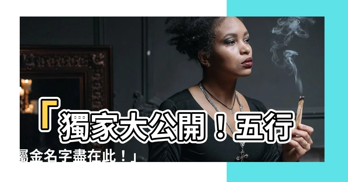 【名字屬金】「獨家大公開！五行屬金名字盡在此！」