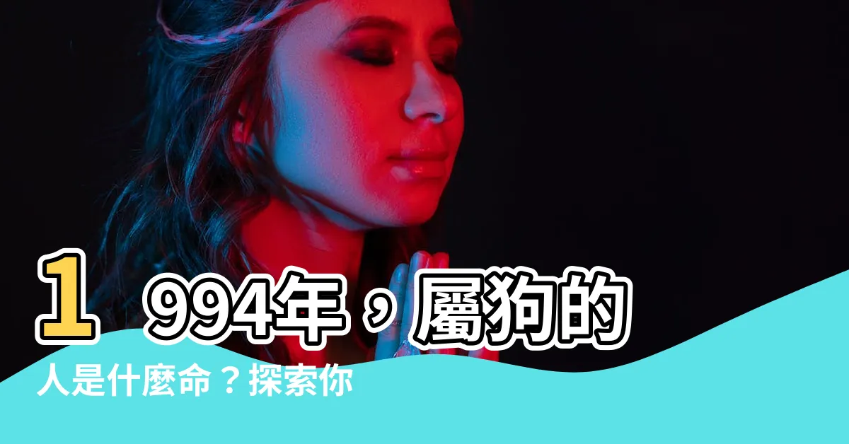 【1994年是什麼狗】1994年，屬狗的人是什麼命？探索你的五行屬性與運勢！